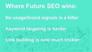 No usage/brand signals is a killer
Keyword targeting is harder
Link building is now much trickier
Where Future SEO wins:
 