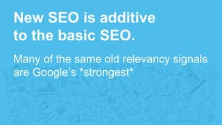 New SEO is additive
to the basic SEO.
Many of the same old relevancy signals
are Google’s *strongest*
 