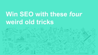 Win SEO with these four
weird old tricks
 