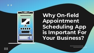 Why On-field
Appointment
Scheduling App
is Important For
Your Business?
Here is where your presentation begins!
 