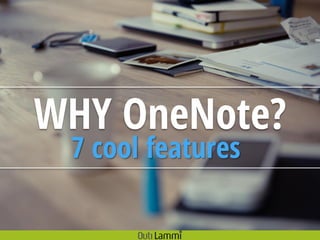 WHY OneNote?
7 cool features
 