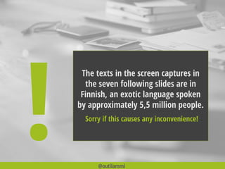 @outilammi
The texts in the screen captures in
the seven following slides are in
Finnish, an exotic language spoken
by approximately 5,5 million people.
Sorry if this causes any inconvenience!
 