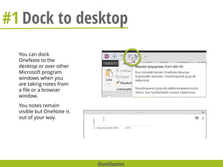 You can dock
OneNote to the
desktop or over other
Microsoft program
windows when you
are taking notes from
a file or a browser
window.
You notes remain
visible but OneNote is
out of your way.
#1 Dock to desktop
@outilammi
 