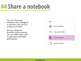 #4 Share a notebook
You can share your
notebook with colleagues
or partners. Just send an
invitation or a link.
During a Skype for
Business (Lync) meeting,
you can share notes and
co-edit them with other
participants.
@outilammi
 