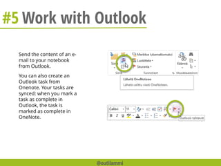 #5 Work with Outlook
Send the content of an e-
mail to your notebook
from Outlook.
You can also create an
Outlook task from
Onenote. Your tasks are
synced: when you mark a
task as complete in
Outlook, the task is
marked as complete in
OneNote.
@outilammi
 