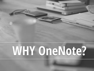 WHY OneNote?
 