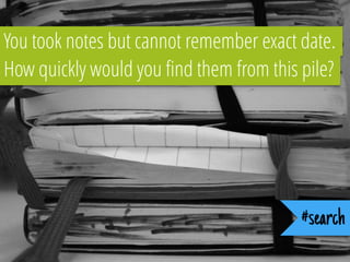 How quickly would you find them from this pile?
You took notes but cannot remember exact date.
#search
 