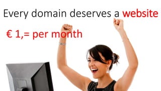Every domain deserves a website
€ 1,= per month
 