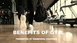 BENEFITS OF GYM.
PRESENTED BY RAMENDRA CHAUHAN
 