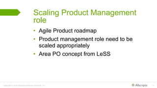 Copyright © 2015 Allscripts Healthcare Solutions, Inc. 14
Scaling Product Management
role
• Agile Product roadmap
• Product management role need to be
scaled appropriately
• Area PO concept from LeSS
 