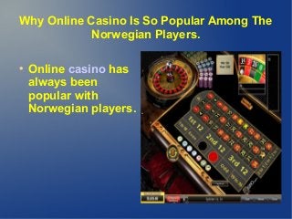 Why Online Casino Is So Popular Among The
Norwegian Players.


Online casino has
always been
popular with
Norwegian players.

 