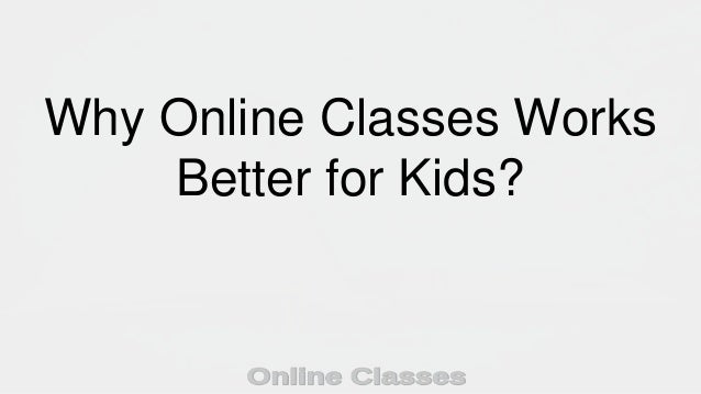 Why Online Classes Works
Better for Kids?
 