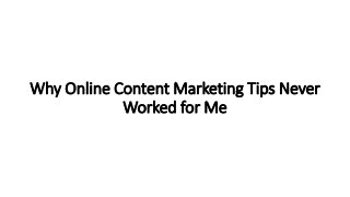 Why Online Content Marketing Tips Never
Worked for Me
 