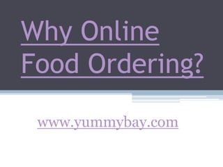 Why Online Food Ordering? www.yummybay.com 