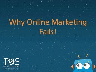 Why Online Marketing
Fails!
 