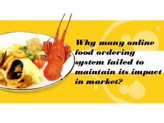 Why many online
food ordering
system failed to
maintain its impact
in market?
 