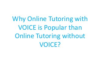 Why Online Tutoring with
VOICE is Popular than
Online Tutoring without
VOICE?
 
