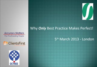 Why Only Best Practice Makes Perfect!

              5th March 2013 - London
 