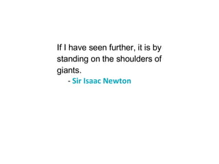 If I have seen further, it is by standing on the shoulders of giants. -  Sir Isaac Newton 