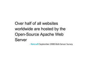 Over half of all websites worldwide are hosted by the Open-Source Apache Web Server -  Netcraft  September 2008 Web Server Survey 