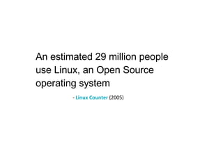 An estimated 29 million people use Linux, an Open Source operating system -  Linux Counter  (2005) 