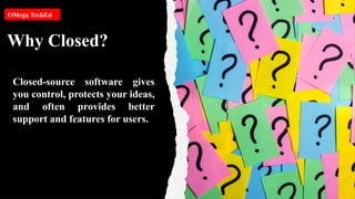 Why Closed?
OMega TechEd
Closed-source software gives
you control, protects your ideas,
and often provides better
support and features for users.
 