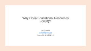 Why Open Educational Resources
(OER)?
By Liz Haskell
Liz.Haskell@wwcc.edu
License CC-BY-NC-ND 4.0
 