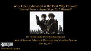 Why Open Education is the Best Way Forward
Game of Tomes - Beyond Hope 2017, Winterfell
Dr. Farhad Dastur (farhad.dastur@kpu.ca)
House of Kwantlen Polytechnic University, King’s Landing, Westeros
June 13, 2017
Unless otherwise specified
 