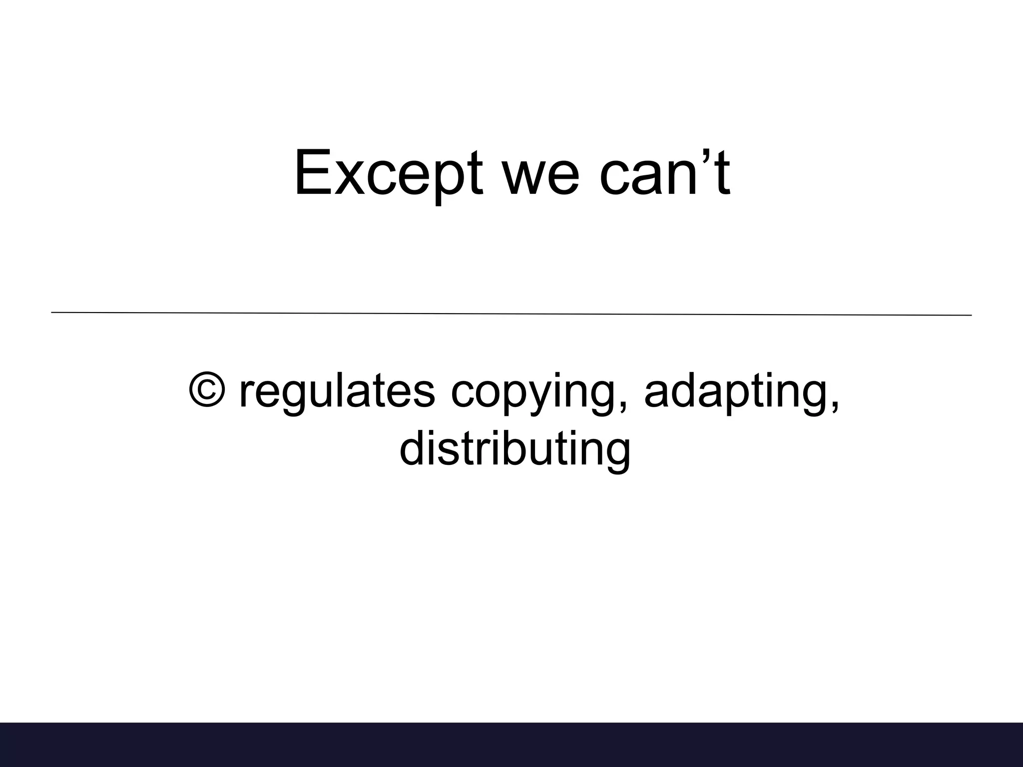 Except we can’t 
© regulates copying, adapting, 
distributing 
 