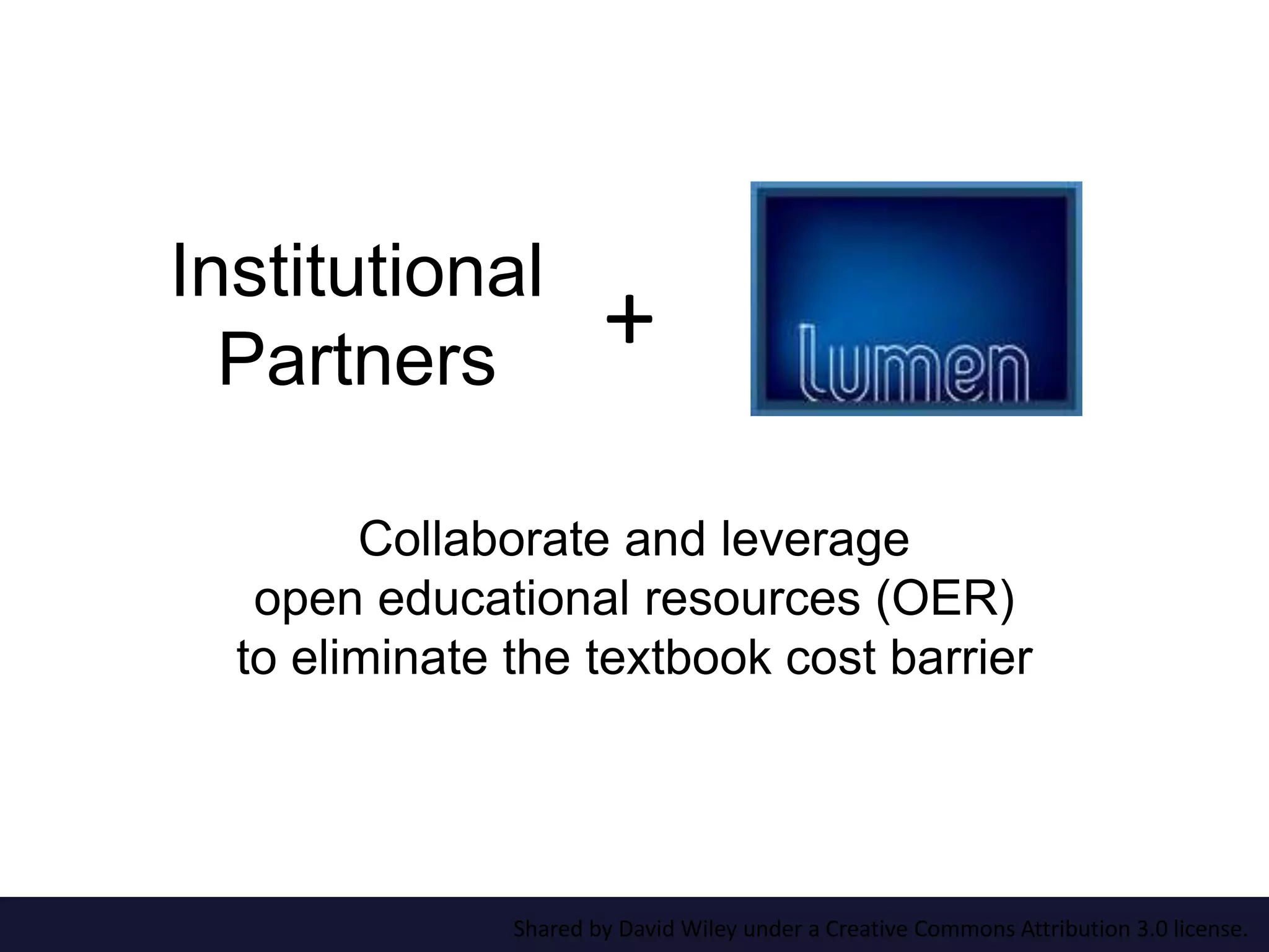 + Institutional 
Partners 
Collaborate and leverage 
open educational resources (OER) 
to eliminate the textbook cost barrier 
Shared by David Wiley under a Creative Commons Attribution 3.0 license. 
 