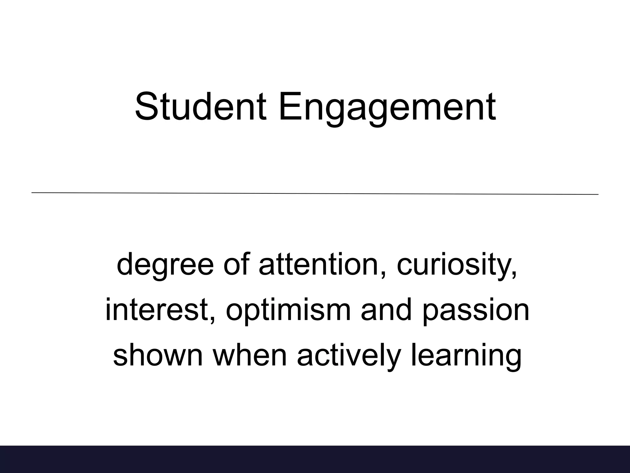 Student Engagement 
degree of attention, curiosity, 
interest, optimism and passion 
shown when actively learning 
 