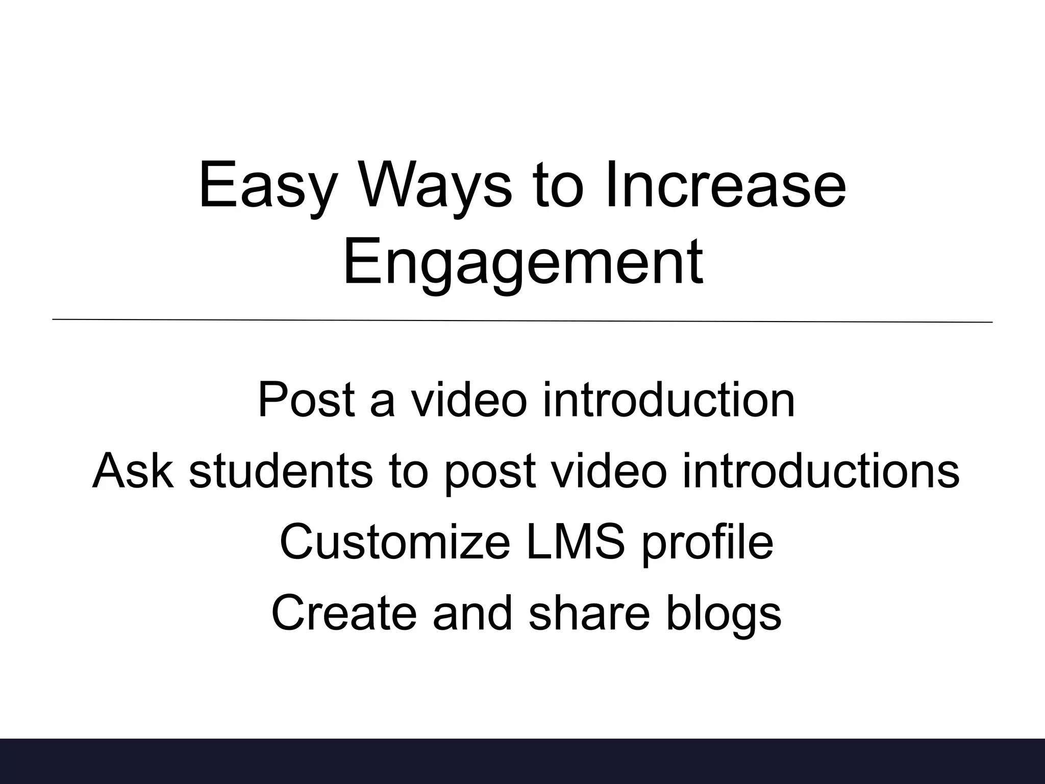 Easy Ways to Increase 
Engagement 
Post a video introduction 
Ask students to post video introductions 
Customize LMS profile 
Create and share blogs 
 