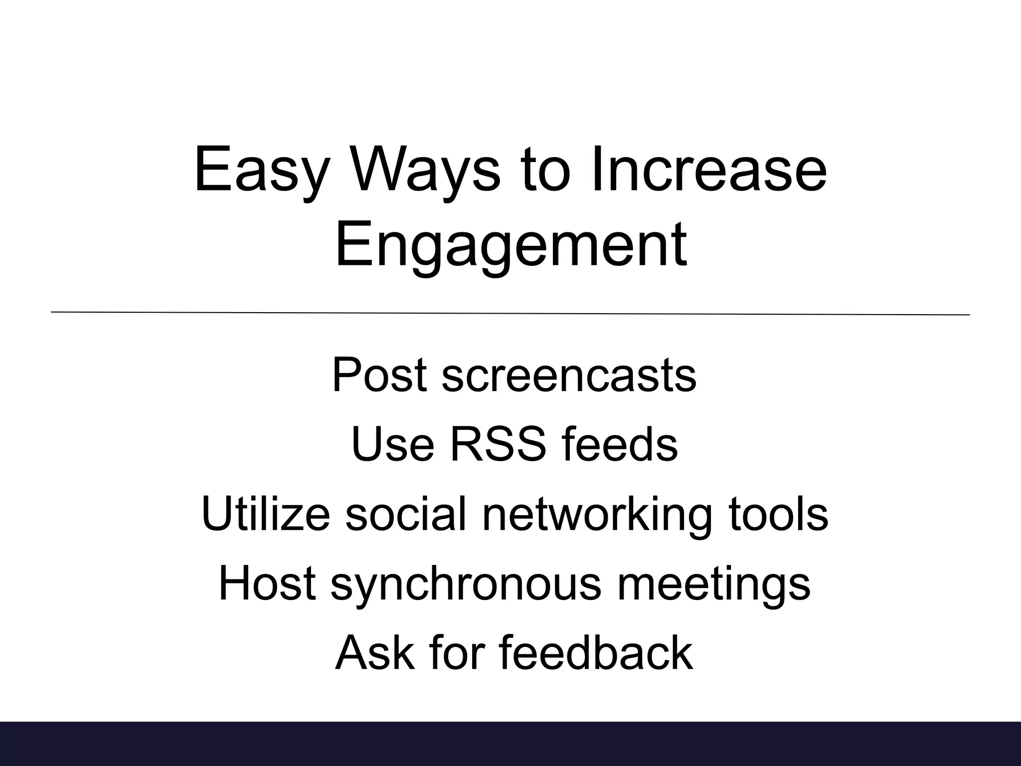 Easy Ways to Increase 
Engagement 
Post screencasts 
Use RSS feeds 
Utilize social networking tools 
Host synchronous meetings 
Ask for feedback 
 