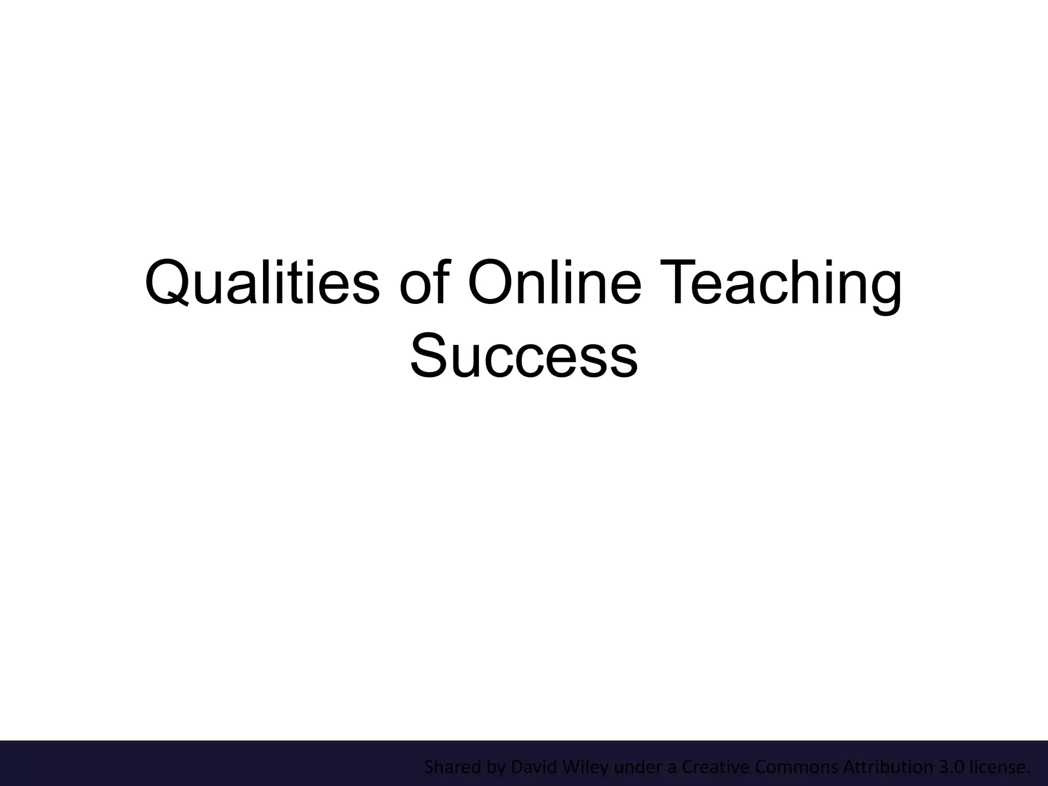 Qualities of Online Teaching 
Success 
Shared by David Wiley under a Creative Commons Attribution 3.0 license. 
 