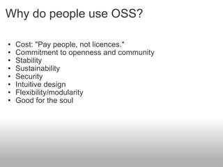 Why do people use OSS? Cost: "Pay people, not licences." Commitment to openness and community  Stability Sustainability Security Intuitive design Flexibility/modularity Good for the soul 