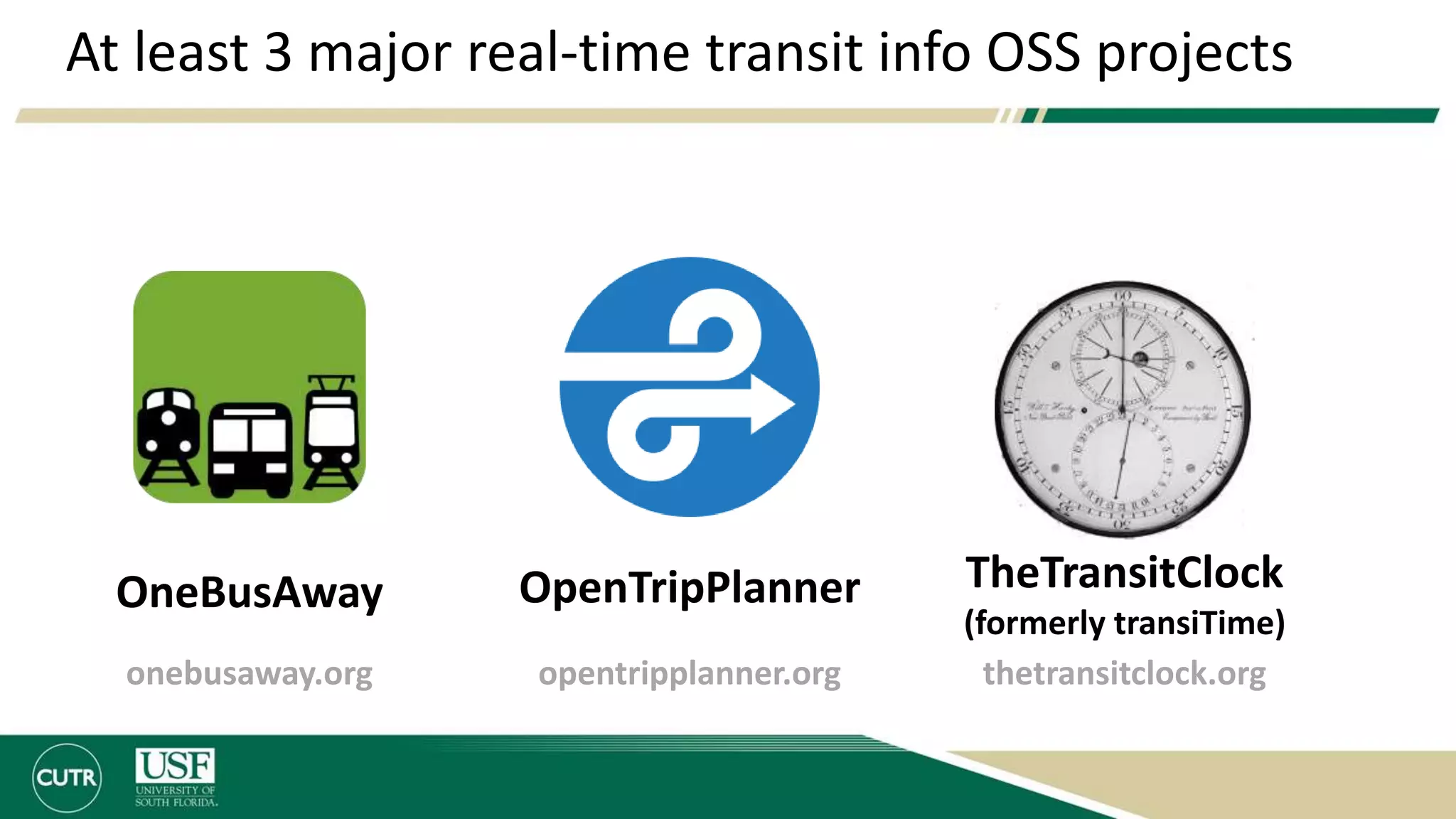 At least 3 major real-time transit info OSS projects
OpenTripPlanner TheTransitClock
(formerly transiTime)
OneBusAway
onebusaway.org opentripplanner.org thetransitclock.org
 