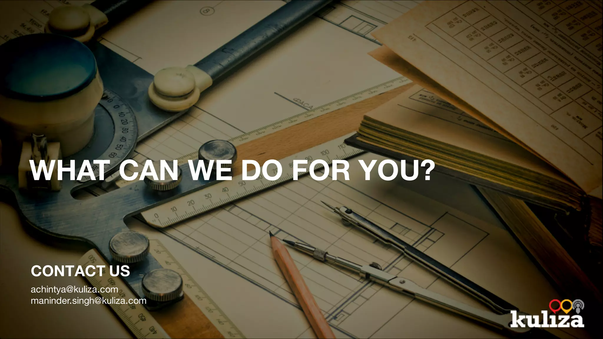 WHAT CAN WE DO FOR YOU?
CONTACT US
achintya@kuliza.com
maninder.singh@kuliza.com
 