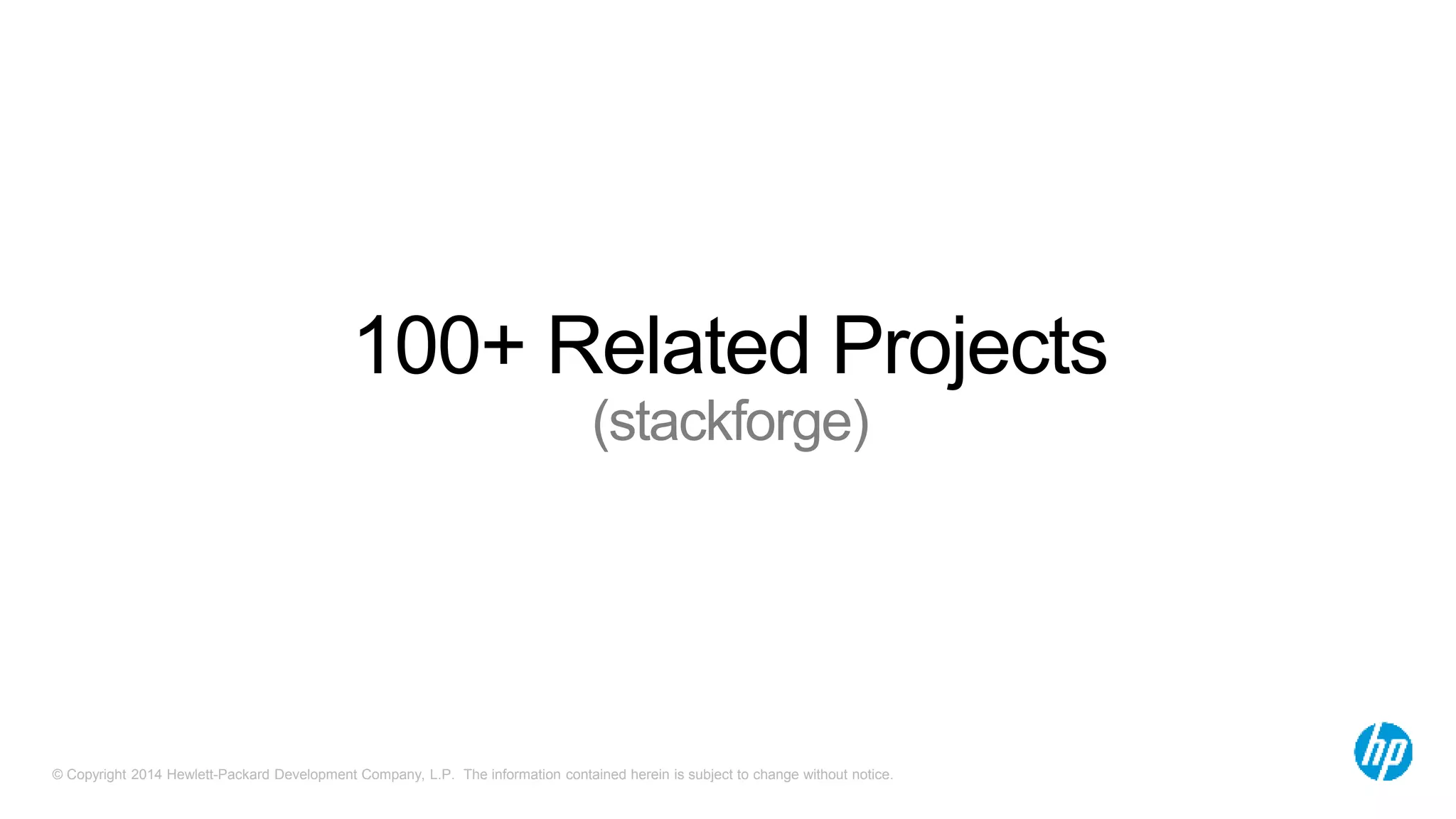 100+ Related Projects 
(stackforge) 
© Copyright 2014 Hewlett-Packard Development Company, L.P. The information contained herein is subject to change without notice. 
 