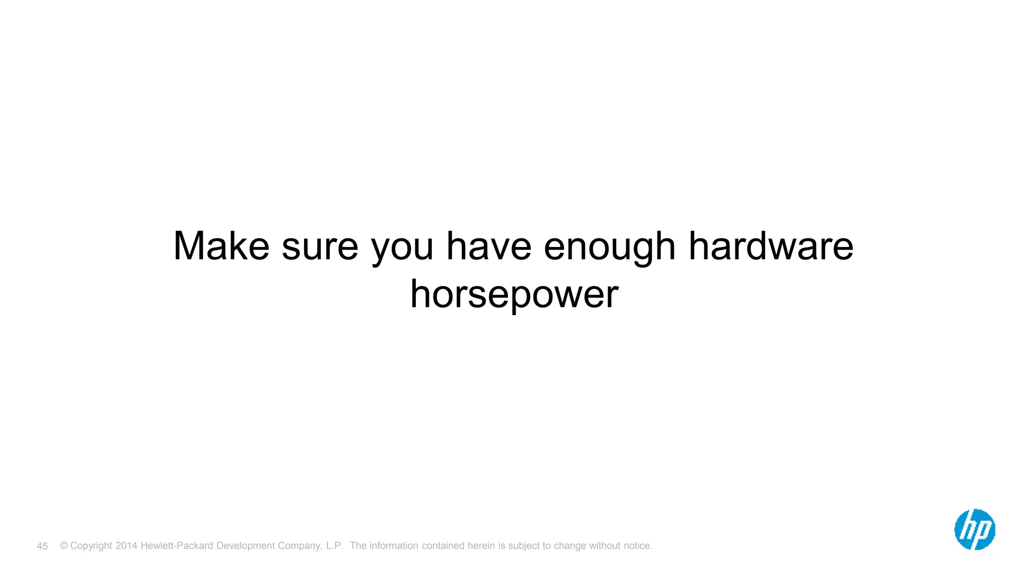 Make sure you have enough hardware 
horsepower 
© Copyright 2014 Hewlett-Packard Development Company, L.P. The information contained herein is subject 45 to change without notice. 
 
