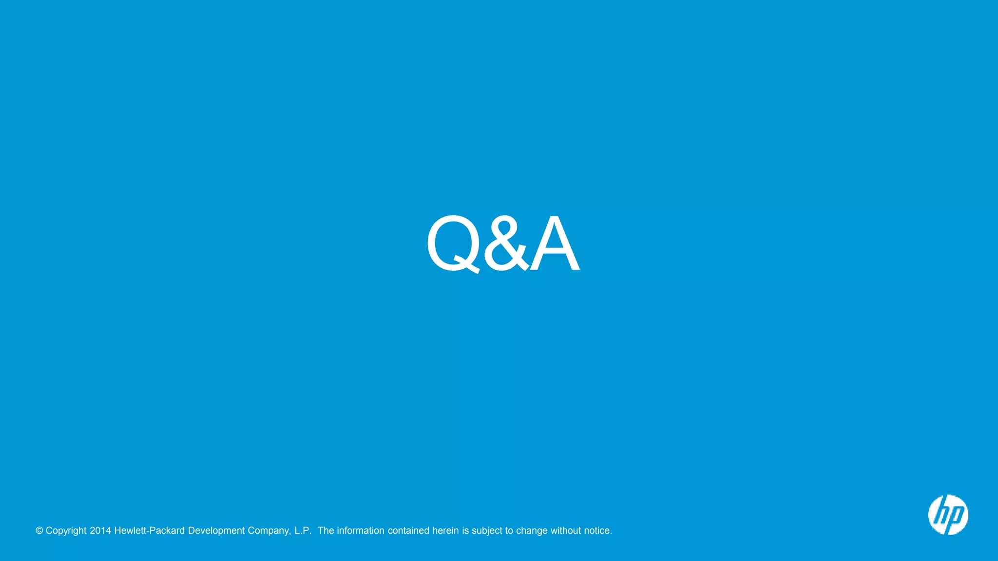 Q&A 
© Copyright 2014 Hewlett-Packard Development Company, L.P. The information contained herein is subject to change without notice. 
 