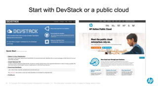 Start with DevStack or a public cloud 
© Copyright 2014 Hewlett-Packard Development Company, L.P. The information contained herein is subject 33 to change without notice. 
 