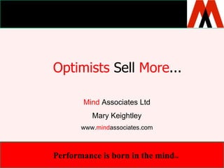 Optimists Sell More... MindAssociates Ltd Mary Keightley www.mindassociates.com Performance is born in the mindTM 