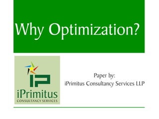 Why Optimization?

                  Paper by:
      iPrimitus Consultancy Services LLP
 