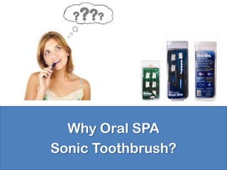 ? ? ??




  Why Oral SPA
Sonic Toothbrush?
 