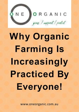 Why Organic
Farming Is
Increasingly
Practiced By
Everyone!
www.oneorganic.com.au
 