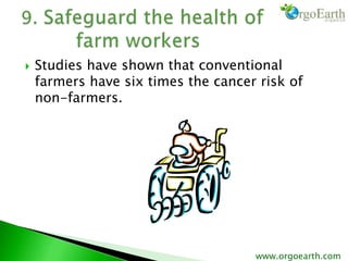  Studies have shown that conventional
farmers have six times the cancer risk of
non-farmers.
www.orgoearth.com
 