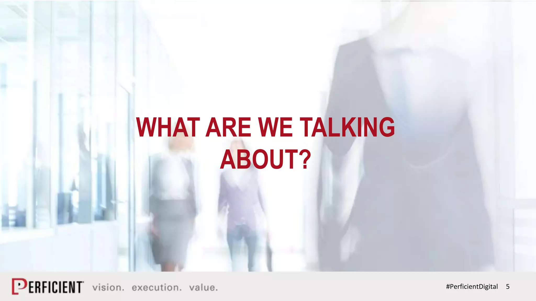 5#PerficientDigital
WHAT ARE WE TALKING
ABOUT?
 