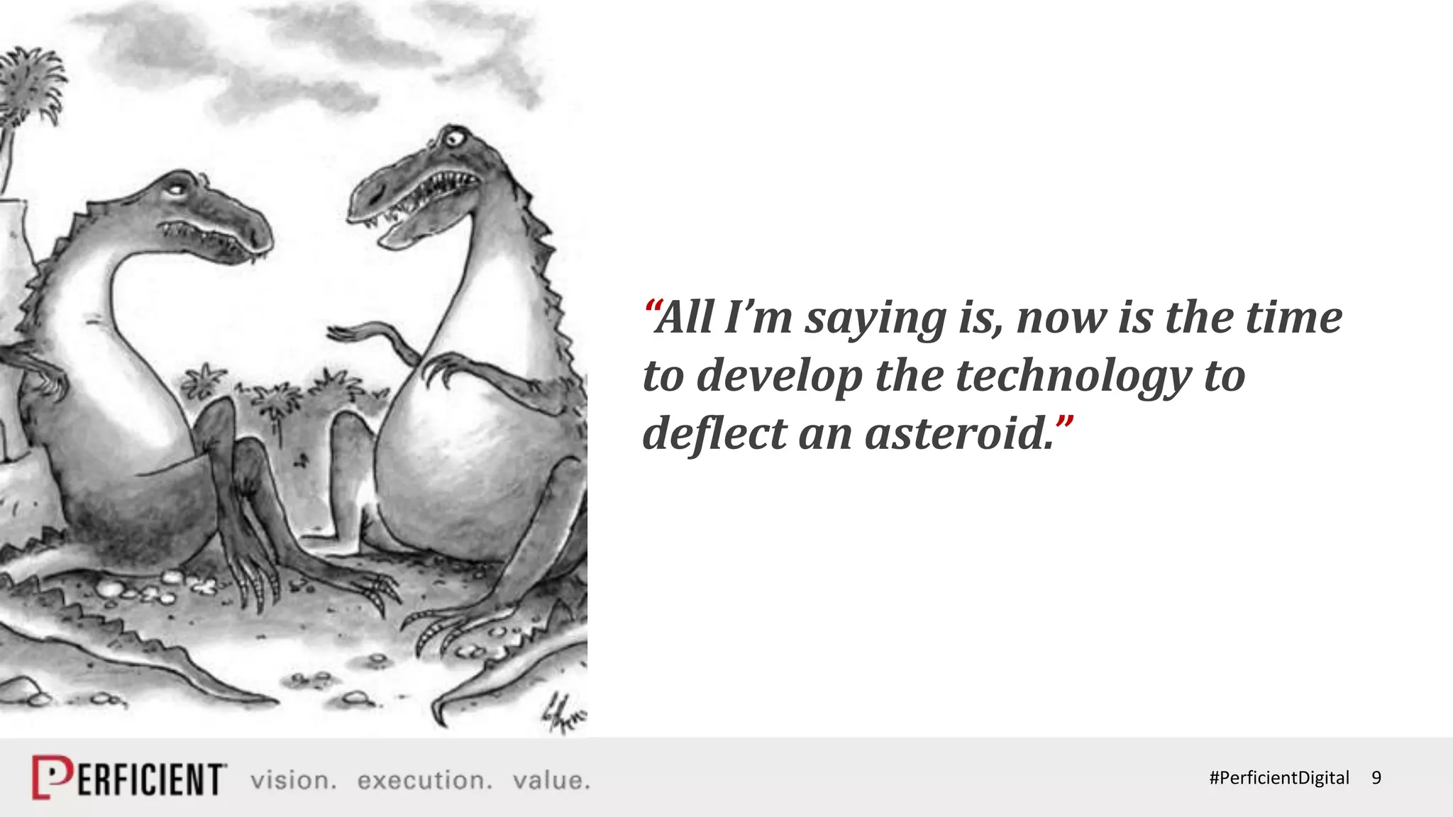 9#PerficientDigital
“All I’m saying is, now is the time
to develop the technology to
deflect an asteroid.”
 