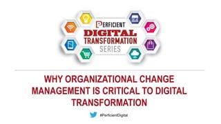 WHY ORGANIZATIONAL CHANGE
MANAGEMENT IS CRITICAL TO DIGITAL
TRANSFORMATION
#PerficientDigital
 