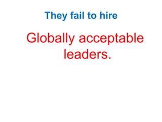 They fail to hire
Globally acceptable
leaders.
 